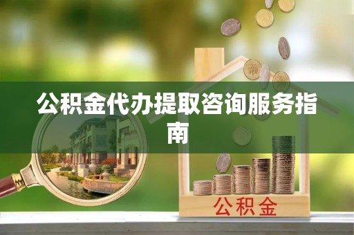 济宁公积金代办提取咨询服务指南