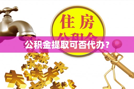 济宁公积金提取可否代办？