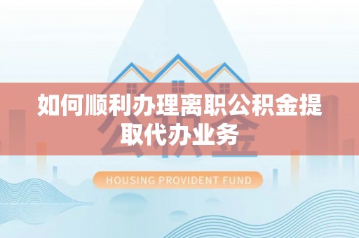 济宁如何顺利办理离职公积金提取代办业务