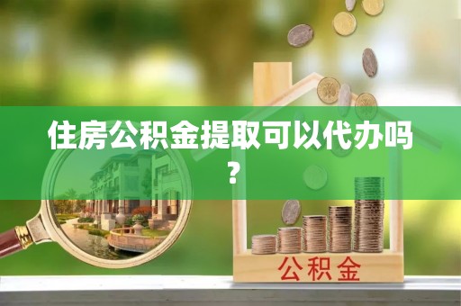 济宁住房公积金提取可以代办吗？