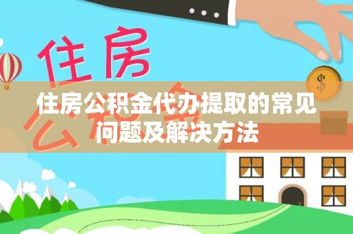 济宁住房公积金代办提取的常见问题及解决方法