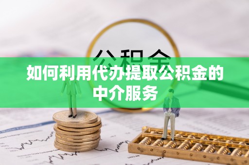 济宁如何利用代办提取公积金的中介服务