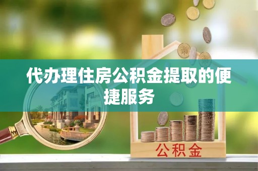 济宁代办理住房公积金提取的便捷服务