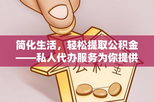 济宁简化生活，轻松提取公积金——私人代办服务为你提供便利