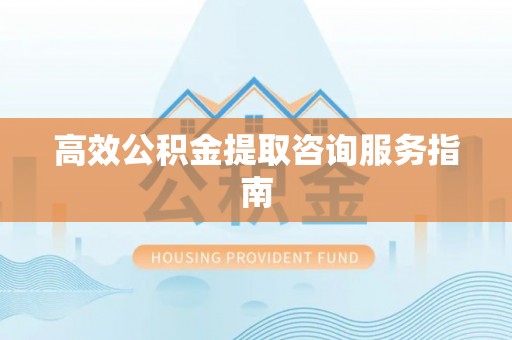 济宁高效公积金提取咨询服务指南