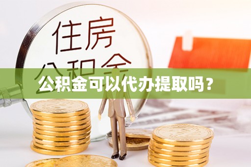 济宁公积金可以代办提取吗？