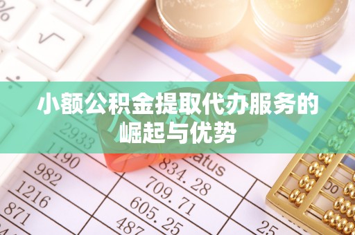 济宁小额公积金提取代办服务的崛起与优势