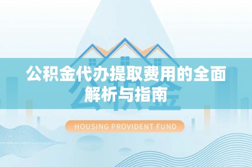 济宁公积金代办提取费用的全面解析与指南