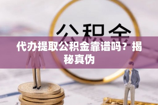 济宁代办提取公积金靠谱吗？揭秘真伪