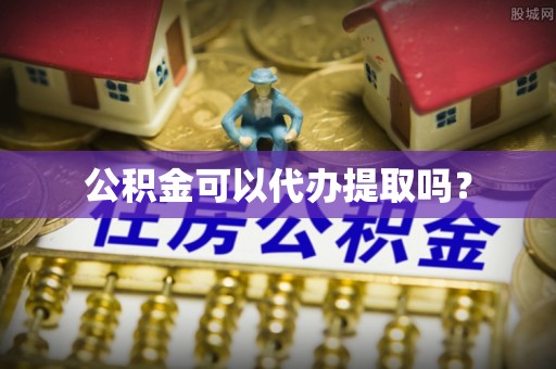 济宁公积金可以代办提取吗？